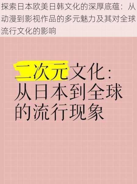 探索日本欧美日韩文化的深厚底蕴：从动漫到影视作品的多元魅力及其对全球流行文化的影响