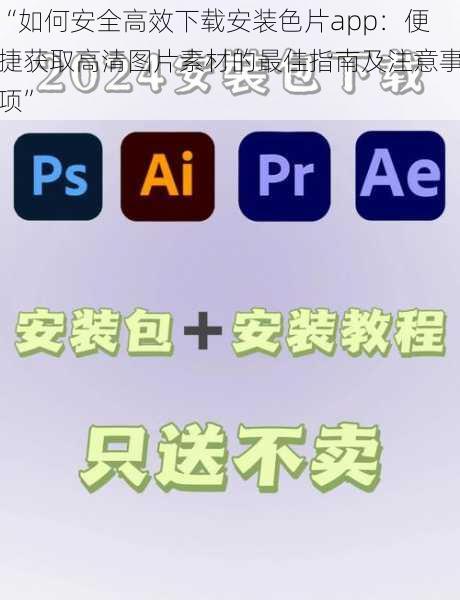 “如何安全高效下载安装色片app：便捷获取高清图片素材的最佳指南及注意事项”