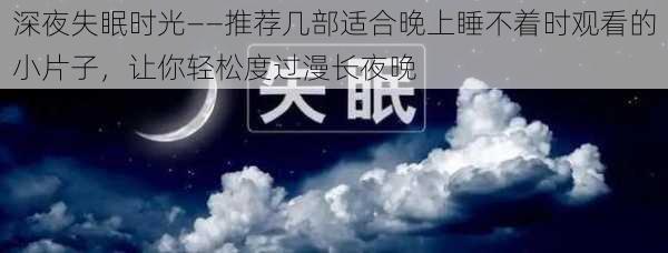 深夜失眠时光——推荐几部适合晚上睡不着时观看的小片子，让你轻松度过漫长夜晚