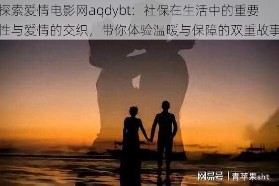 探索爱情电影网aqdybt：社保在生活中的重要性与爱情的交织，带你体验温暖与保障的双重故事