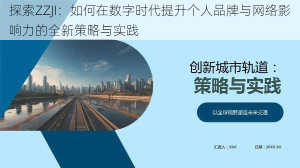 探索ZZJI：如何在数字时代提升个人品牌与网络影响力的全新策略与实践