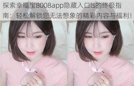 探索幸福宝8008app隐藏入口ls的终极指南：轻松解锁您无法想象的精彩内容与福利！