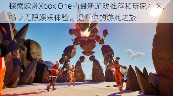 探索欧洲Xbox One的最新游戏推荐和玩家社区，畅享无限娱乐体验，提升你的游戏之旅！