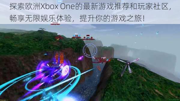 探索欧洲Xbox One的最新游戏推荐和玩家社区，畅享无限娱乐体验，提升你的游戏之旅！