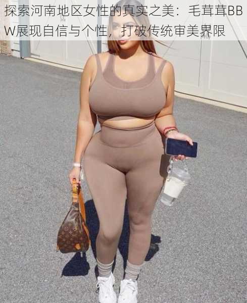 探索河南地区女性的真实之美：毛茸茸BBW展现自信与个性，打破传统审美界限