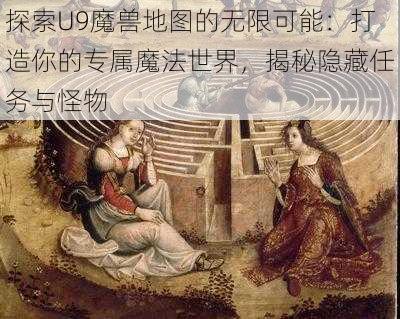 探索U9魔兽地图的无限可能：打造你的专属魔法世界，揭秘隐藏任务与怪物