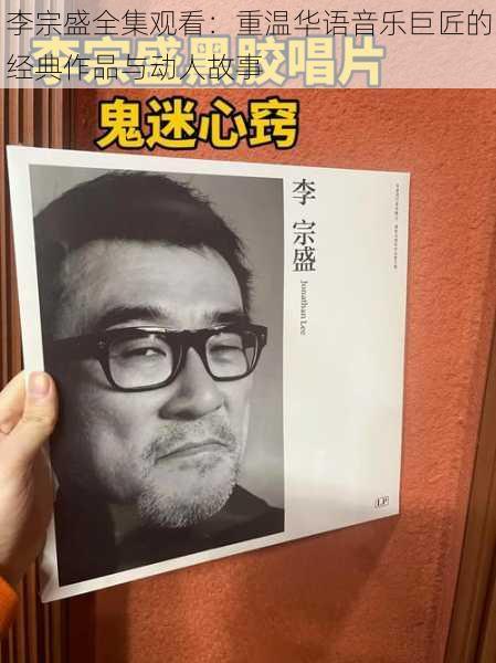 李宗盛全集观看：重温华语音乐巨匠的经典作品与动人故事