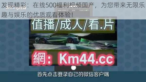 发现精彩：在线500福利视频国产，为您带来无限乐趣与娱乐的优质观看体验！