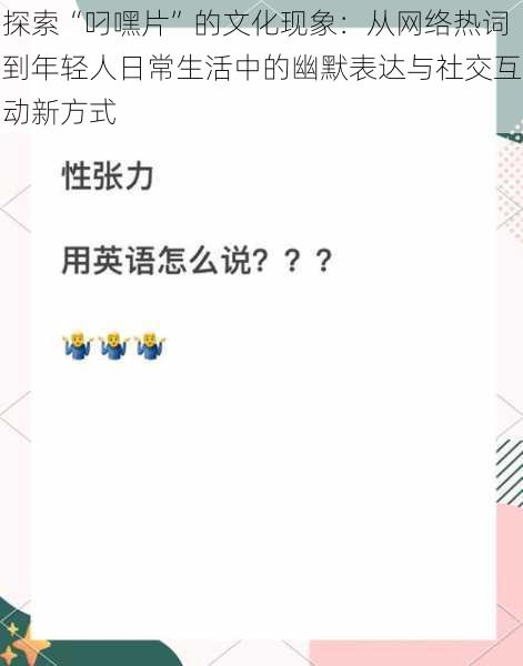 探索“叼嘿片”的文化现象：从网络热词到年轻人日常生活中的幽默表达与社交互动新方式