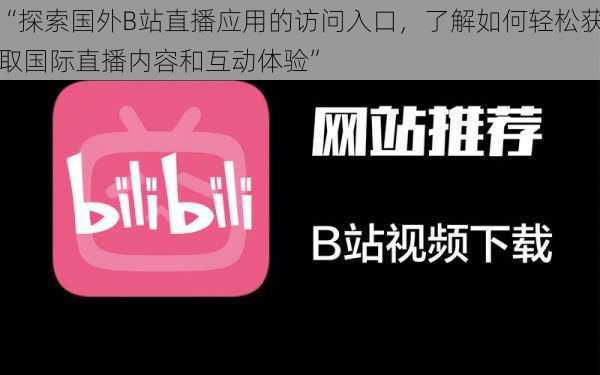 “探索国外B站直播应用的访问入口，了解如何轻松获取国际直播内容和互动体验”