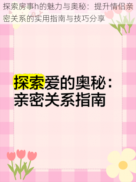 探索房事h的魅力与奥秘：提升情侣亲密关系的实用指南与技巧分享