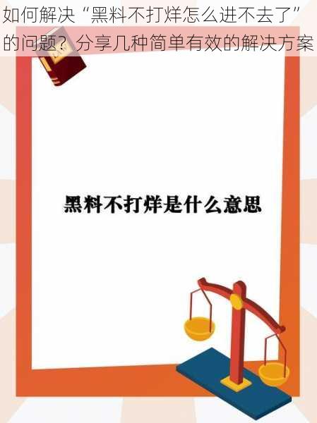 如何解决“黑料不打烊怎么进不去了”的问题？分享几种简单有效的解决方案