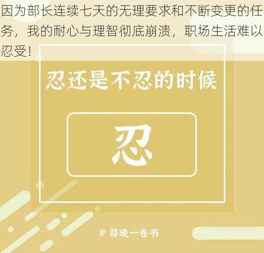 因为部长连续七天的无理要求和不断变更的任务，我的耐心与理智彻底崩溃，职场生活难以忍受！