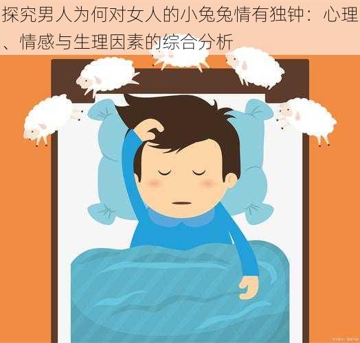 探究男人为何对女人的小兔兔情有独钟：心理、情感与生理因素的综合分析