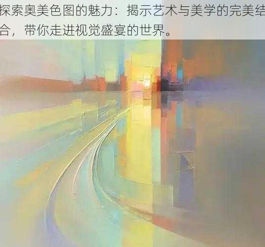 探索奥美色图的魅力：揭示艺术与美学的完美结合，带你走进视觉盛宴的世界。