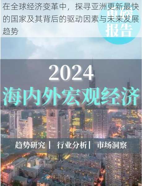 在全球经济变革中，探寻亚洲更新最快的国家及其背后的驱动因素与未来发展趋势