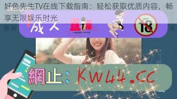 好色先生TV在线下载指南：轻松获取优质内容，畅享无限娱乐时光