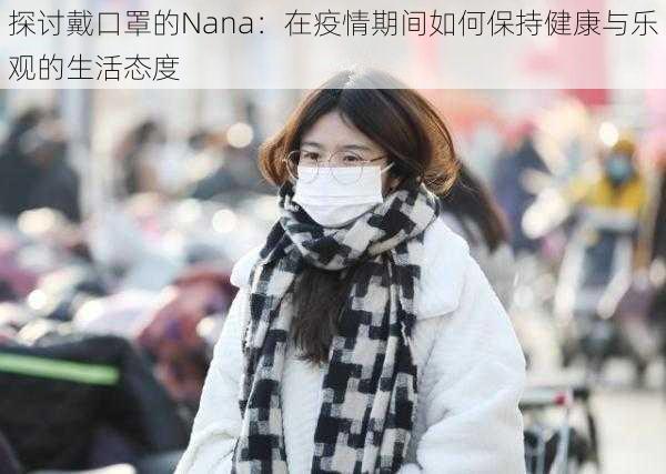 探讨戴口罩的Nana：在疫情期间如何保持健康与乐观的生活态度