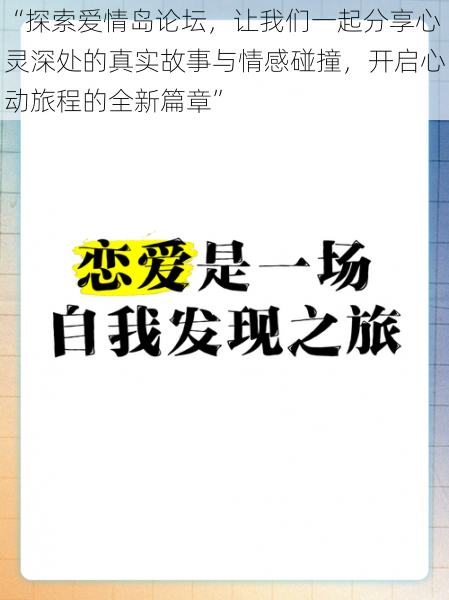 “探索爱情岛论坛，让我们一起分享心灵深处的真实故事与情感碰撞，开启心动旅程的全新篇章”