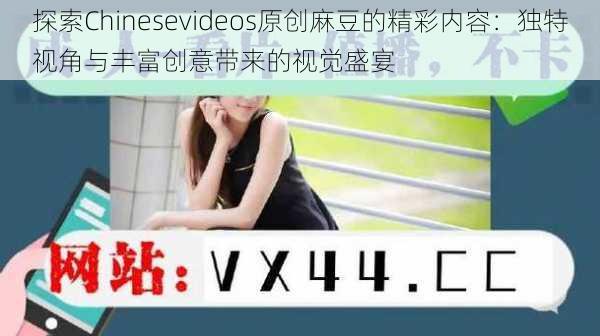 探索Chinesevideos原创麻豆的精彩内容：独特视角与丰富创意带来的视觉盛宴