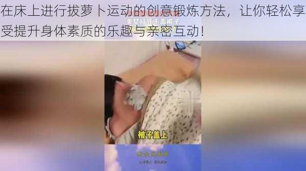 在床上进行拔萝卜运动的创意锻炼方法，让你轻松享受提升身体素质的乐趣与亲密互动！