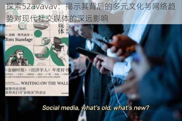 探索52avavav：揭示其背后的多元文化与网络趋势对现代社交媒体的深远影响