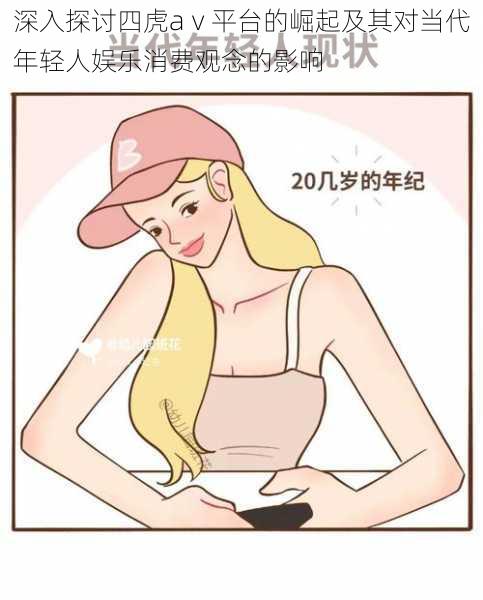 深入探讨四虎aⅴ平台的崛起及其对当代年轻人娱乐消费观念的影响