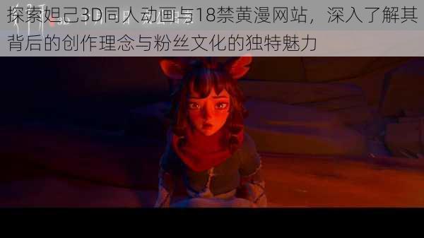 探索妲己3D同人动画与18禁黄漫网站，深入了解其背后的创作理念与粉丝文化的独特魅力