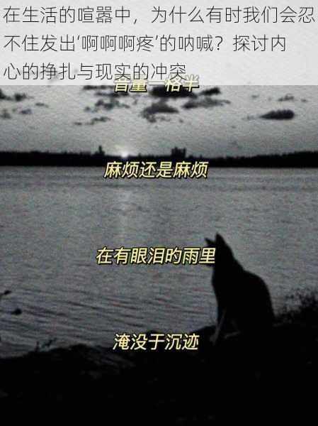 在生活的喧嚣中，为什么有时我们会忍不住发出‘啊啊啊疼’的呐喊？探讨内心的挣扎与现实的冲突