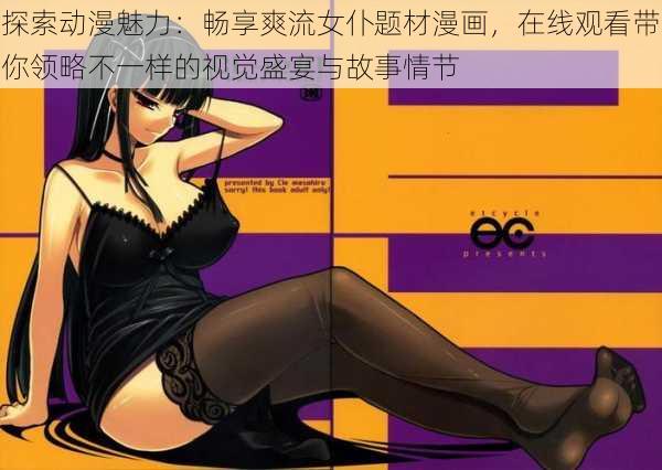 探索动漫魅力：畅享爽流女仆题材漫画，在线观看带你领略不一样的视觉盛宴与故事情节