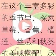 在这个丰富多彩的季节里，探索草莓、香蕉、榴莲、丝瓜和秋葵的美味搭配，尽享绿巨人在线美食的乐趣！