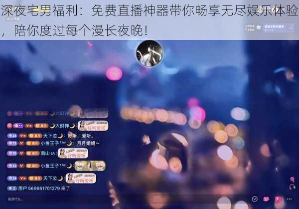 深夜宅男福利：免费直播神器带你畅享无尽娱乐体验，陪你度过每个漫长夜晚！