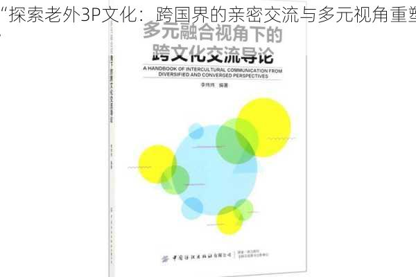 “探索老外3P文化：跨国界的亲密交流与多元视角重塑”