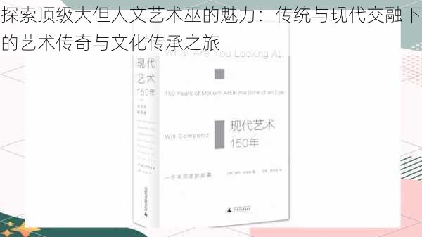 探索顶级大但人文艺术巫的魅力：传统与现代交融下的艺术传奇与文化传承之旅