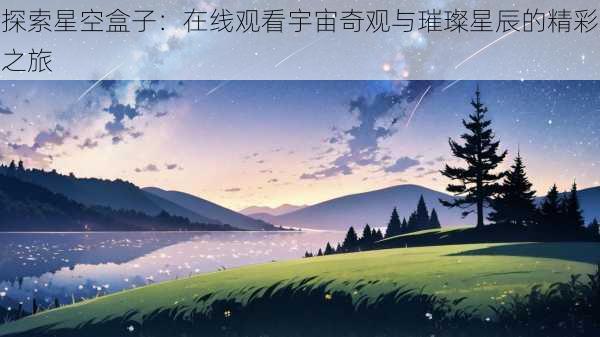 探索星空盒子：在线观看宇宙奇观与璀璨星辰的精彩之旅