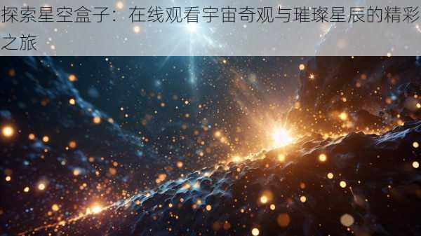 探索星空盒子：在线观看宇宙奇观与璀璨星辰的精彩之旅