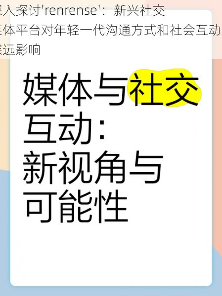 深入探讨'renrense'：新兴社交媒体平台对年轻一代沟通方式和社会互动的深远影响