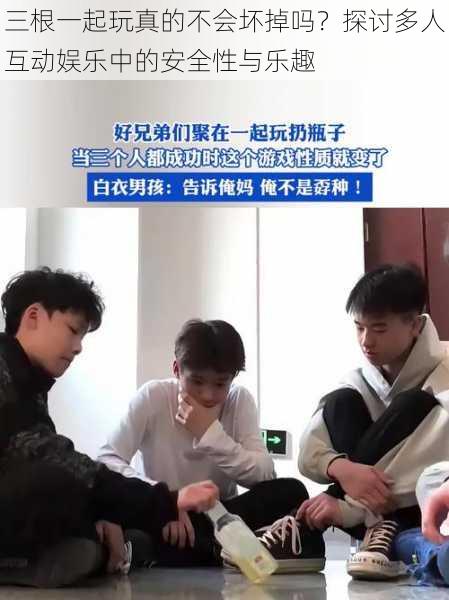 三根一起玩真的不会坏掉吗？探讨多人互动娱乐中的安全性与乐趣