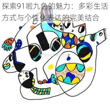 探索91啦九色的魅力：多彩生活方式与个性化表达的完美结合