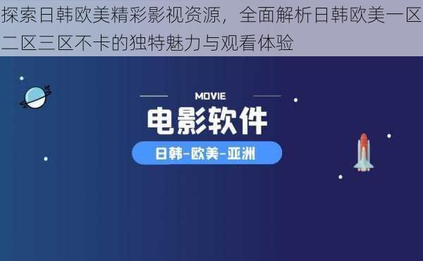 探索日韩欧美精彩影视资源，全面解析日韩欧美一区二区三区不卡的独特魅力与观看体验