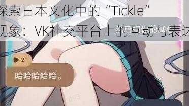 探索日本文化中的“Tickle”现象：VK社交平台上的互动与表达