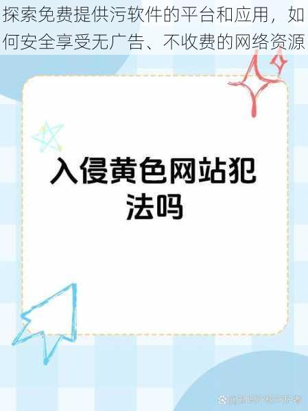 探索免费提供污软件的平台和应用，如何安全享受无广告、不收费的网络资源