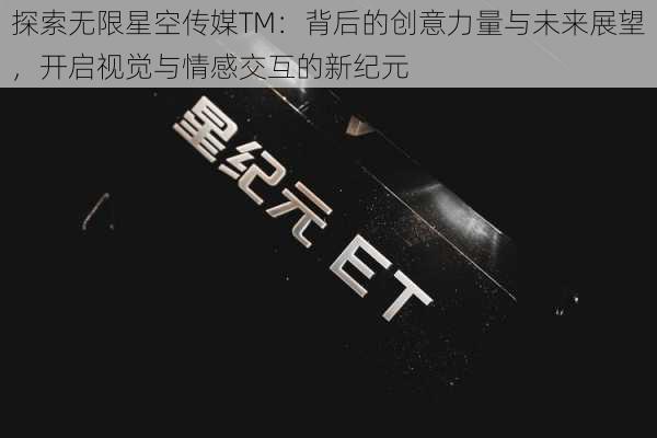 探索无限星空传媒TM：背后的创意力量与未来展望，开启视觉与情感交互的新纪元