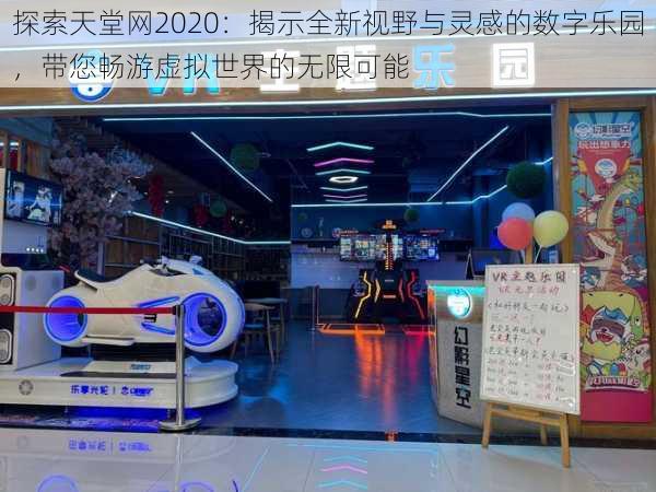 探索天堂网2020：揭示全新视野与灵感的数字乐园，带您畅游虚拟世界的无限可能