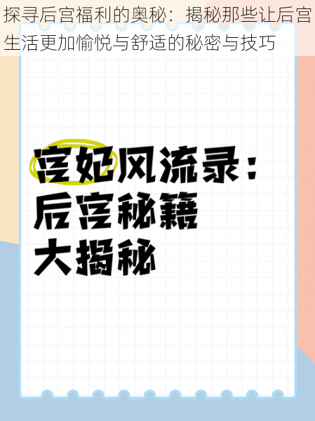 探寻后宫福利的奥秘：揭秘那些让后宫生活更加愉悦与舒适的秘密与技巧