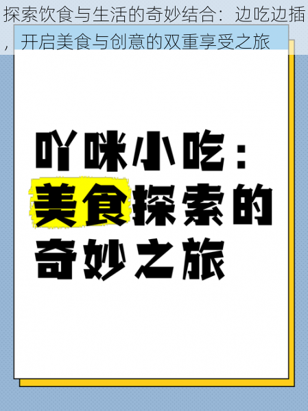 探索饮食与生活的奇妙结合：边吃边插，开启美食与创意的双重享受之旅