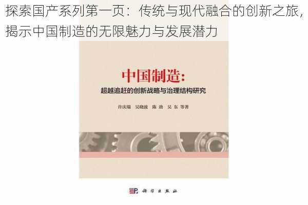 探索国产系列第一页：传统与现代融合的创新之旅，揭示中国制造的无限魅力与发展潜力