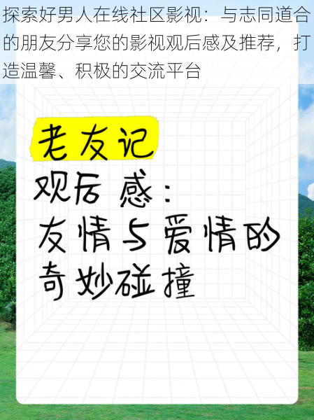 探索好男人在线社区影视：与志同道合的朋友分享您的影视观后感及推荐，打造温馨、积极的交流平台