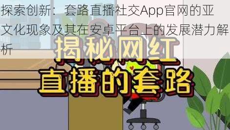 探索创新：套路直播社交App官网的亚文化现象及其在安卓平台上的发展潜力解析