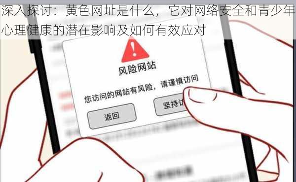 深入探讨：黄色网址是什么，它对网络安全和青少年心理健康的潜在影响及如何有效应对